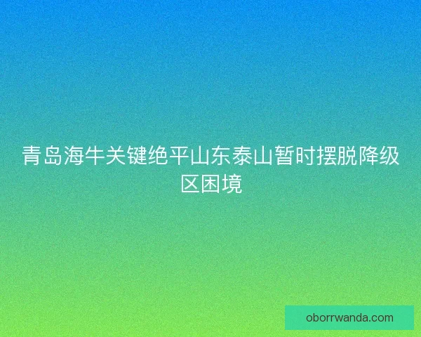青岛海牛关键绝平山东泰山暂时摆脱降级区困境